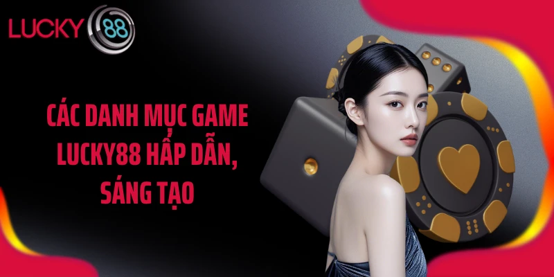 Các danh mục game LUCKY88 hấp dẫn, sáng tạo