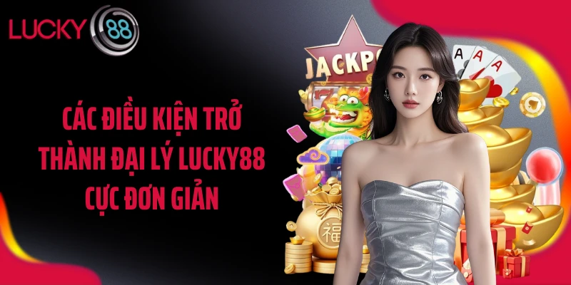 Các điều kiện trở thành đại lý LUCKY88 cực đơn giản
