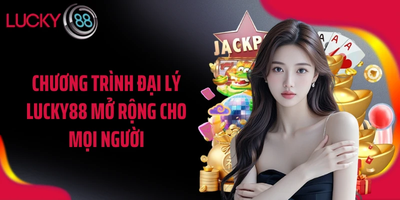 Chương trình đại lý LUCKY88 mở rộng cho mọi người
