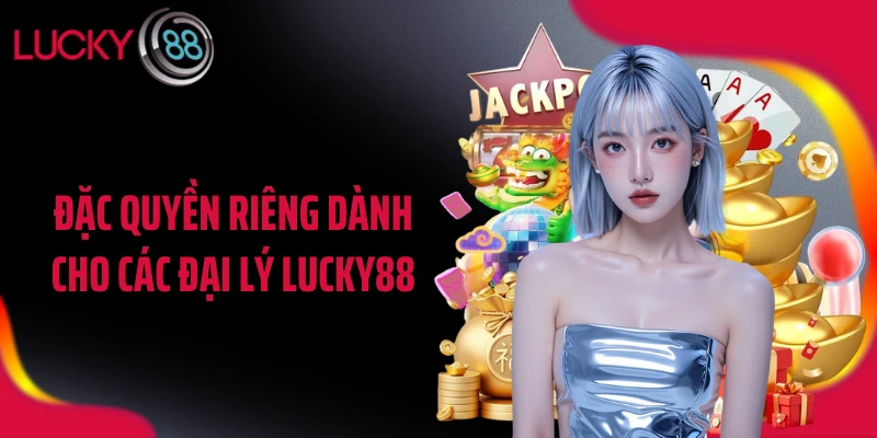 Đặc quyền riêng dành cho các đại lý LUCKY88
