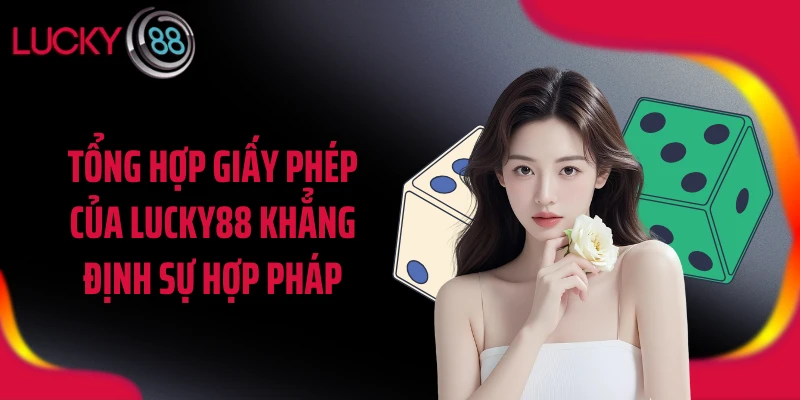 Tổng hợp giấy phép của LUCKY88 khẳng định sự hợp pháp