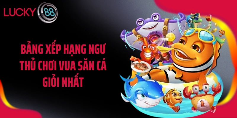 Bảng xếp hạng ngư thủ chơi vua săn cá giỏi nhất