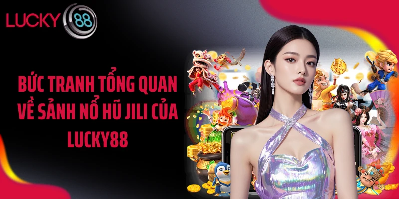 Bức tranh tổng quan về sảnh nổ hũ JILI của LUCKY88