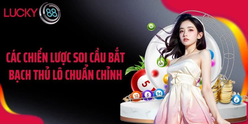 Các chiến lược soi cầu bắt bạch thủ lô chuẩn chỉnh