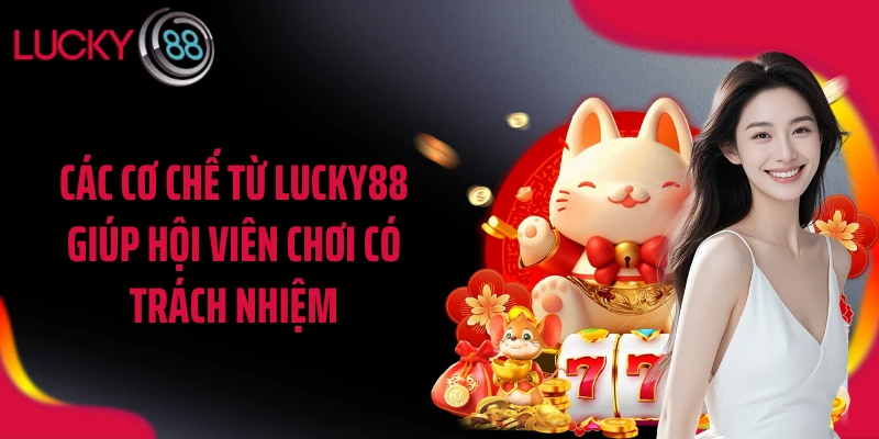 Các cơ chế từ LUCKY88 giúp hội viên chơi có trách nhiệm