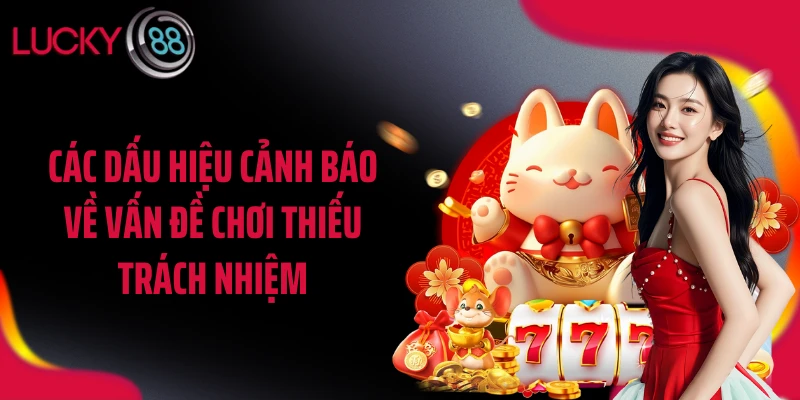 Các dấu hiệu cảnh báo về vấn đề chơi thiếu trách nhiệm