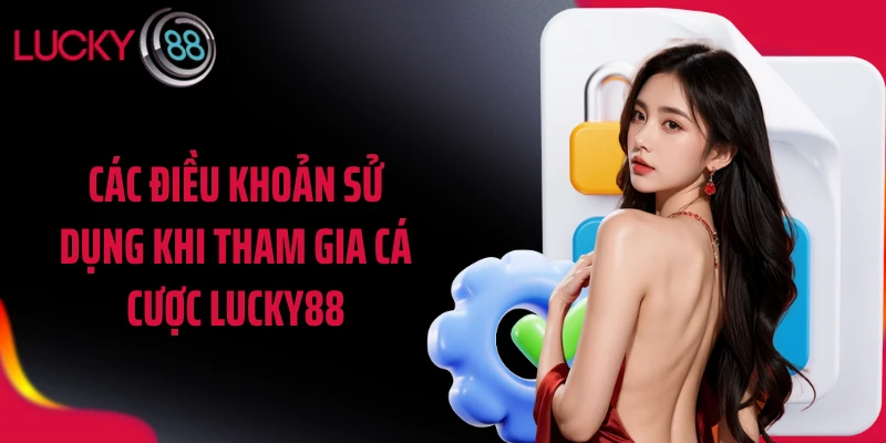 Các điều khoản sử dụng khi tham gia cá cược LUCKY88