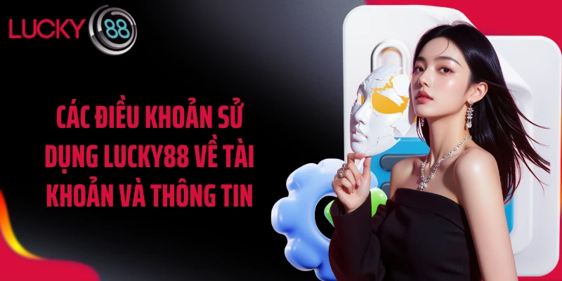 Các điều khoản sử dụng LUCKY88 về tài khoản và thông tin