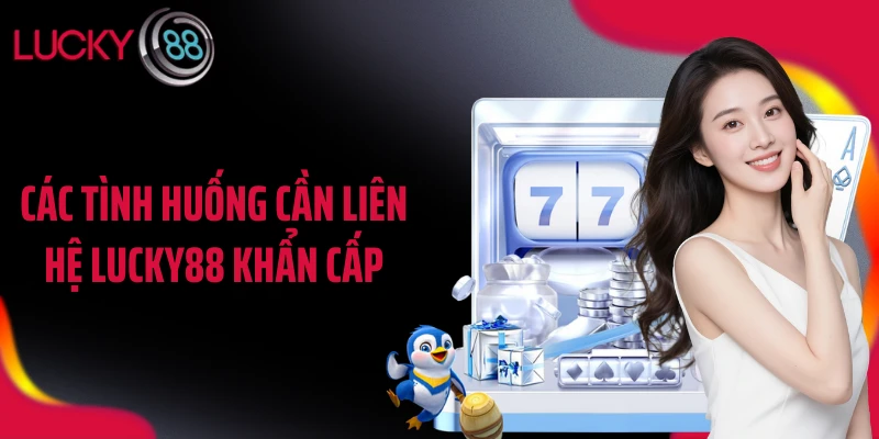 Các tình huống cần liên hệ LUCKY88 khẩn cấp