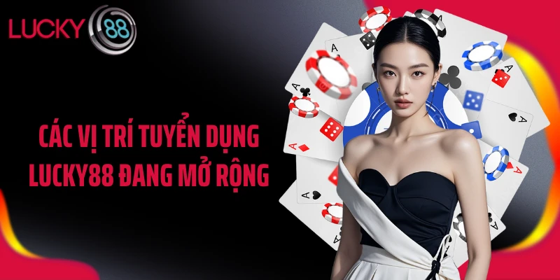 Các vị trí tuyển dụng LUCKY88 đang mở rộng