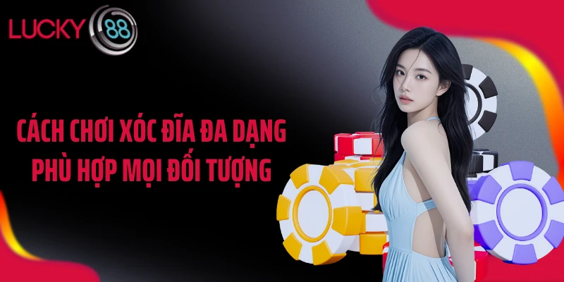 Cách chơi xóc đĩa đa dạng phù hợp mọi đối tượng