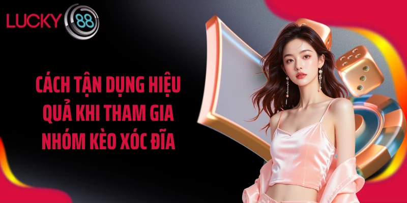 Cách tận dụng hiệu quả khi tham gia nhóm kèo xóc đĩa