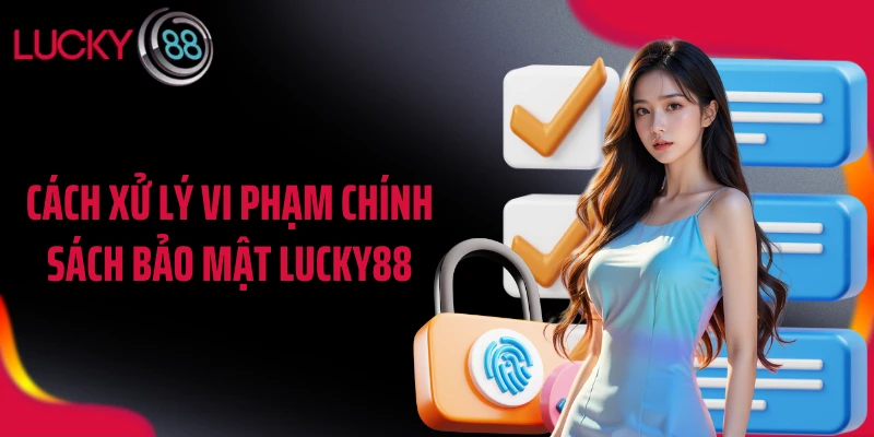 Cách xử lý vi phạm chính sách bảo mật LUCKY88