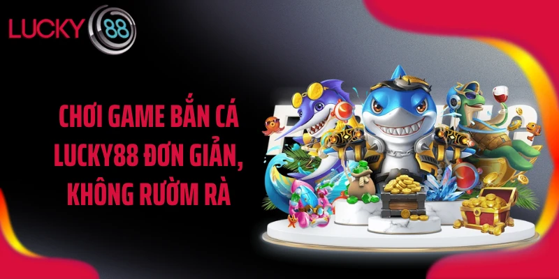 Chơi game bắn cá LUCKY88 đơn giản, không rườm rà