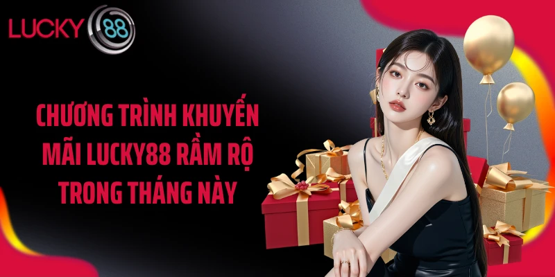 Chương trình khuyến mãi LUCKY88 rầm rộ trong tháng này