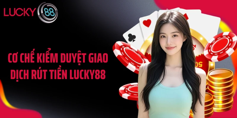 Cơ chế kiểm duyệt giao dịch rút tiền LUCKY88