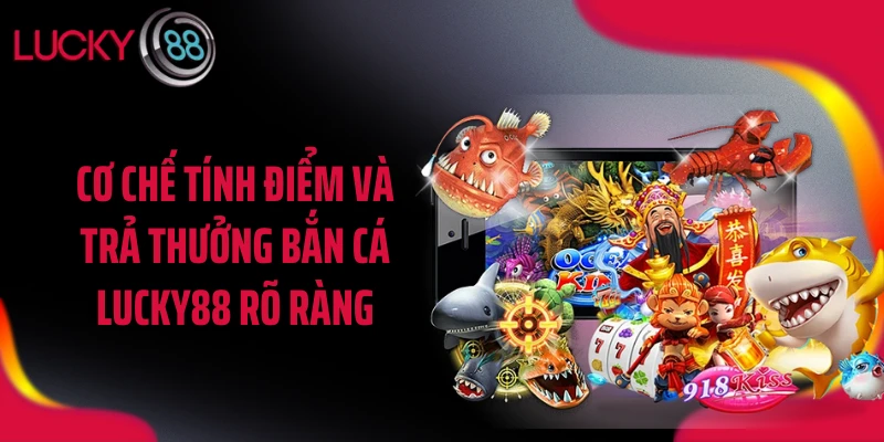 Cơ chế tính điểm và trả thưởng bắn cá LUCKY88 rõ ràng