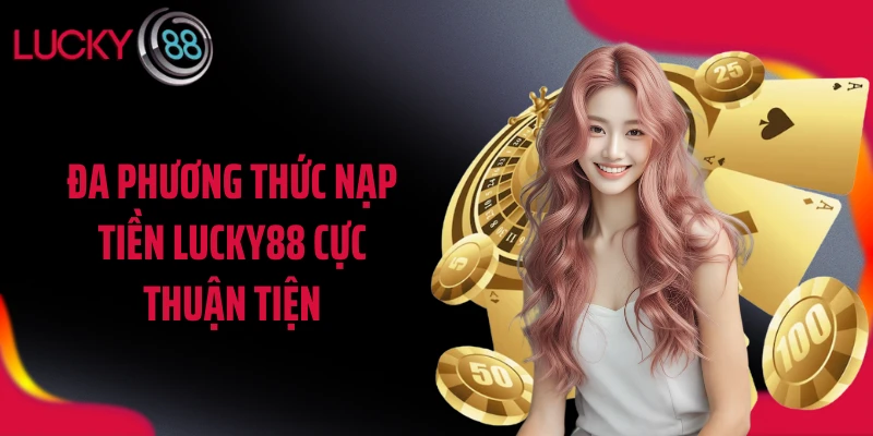 Đa phương thức nạp tiền LUCKY88 cực thuận tiện