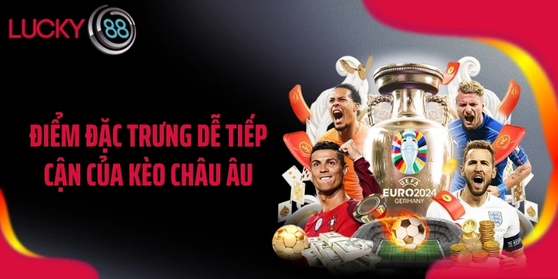 Điểm đặc trưng dễ tiếp cận của kèo châu Âu
