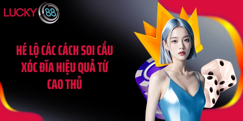 Hé lộ các cách soi cầu xóc đĩa hiệu quả từ cao thủ