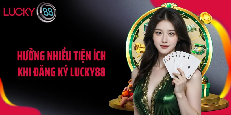 Hưởng nhiều tiện ích khi đăng ký LUCKY88