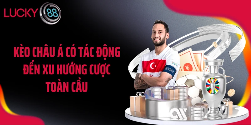 Kèo châu Á có tác động đến xu hướng cược toàn cầu