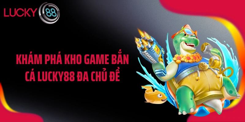 Khám phá kho game bắn cá LUCKY88 đa chủ đề