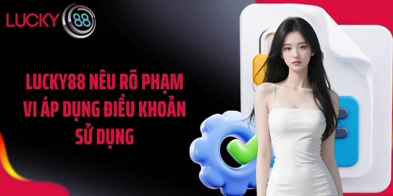 LUCKY88 nêu rõ phạm vi áp dụng điều khoản sử dụng