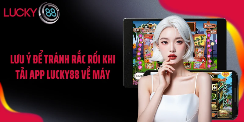 Lưu ý để tránh rắc rối khi tải app LUCKY88 về máy