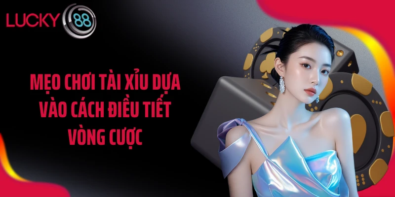 Mẹo chơi tài xỉu dựa vào cách điều tiết vòng cược