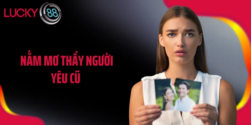 Nằm Mơ Thấy Người Yêu Cũ Là Điềm Báo Gì Chính Xác Nhất?
