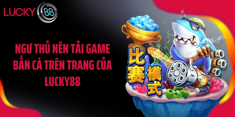 Ngư thủ nên tải game bắn cá trên trang của LUCKY88