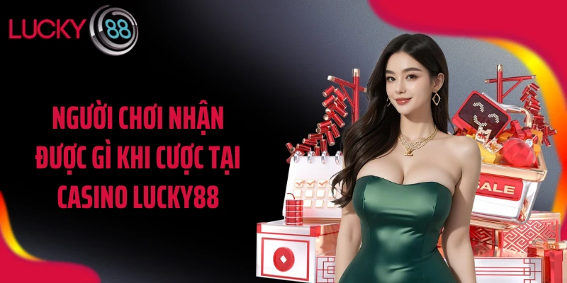 Người chơi nhận được gì khi cược tại casino LUCKY88