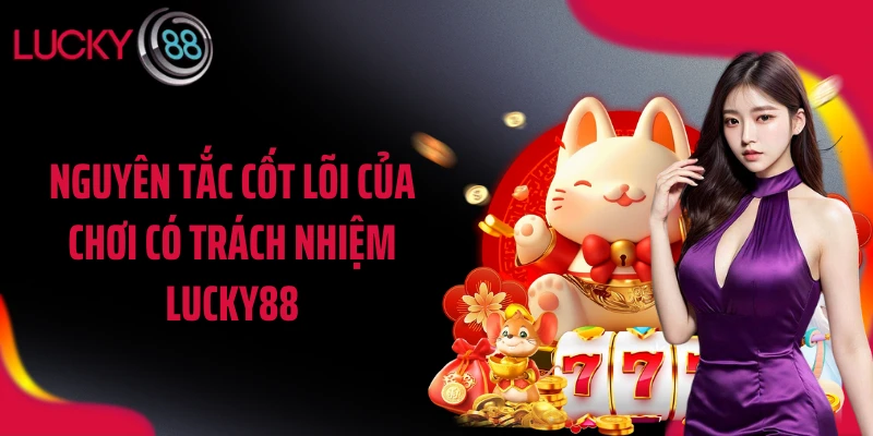 Nguyên tắc cốt lõi của chơi có trách nhiệm LUCKY88
