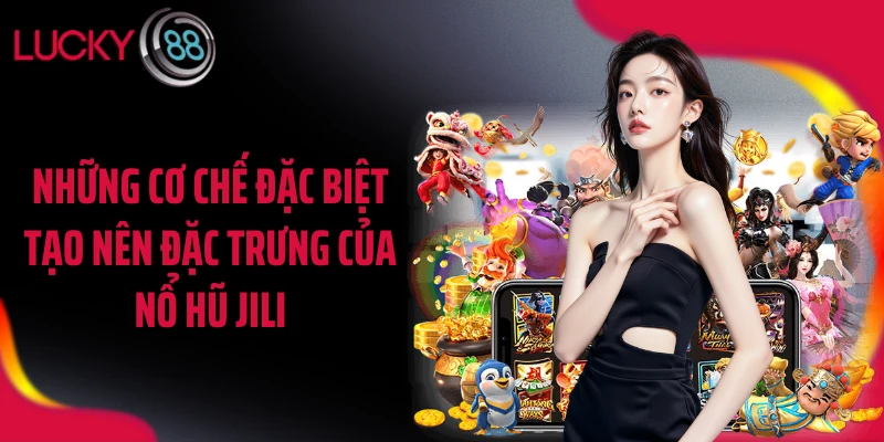 Những cơ chế đặc biệt tạo nên đặc trưng của nổ hũ JILI