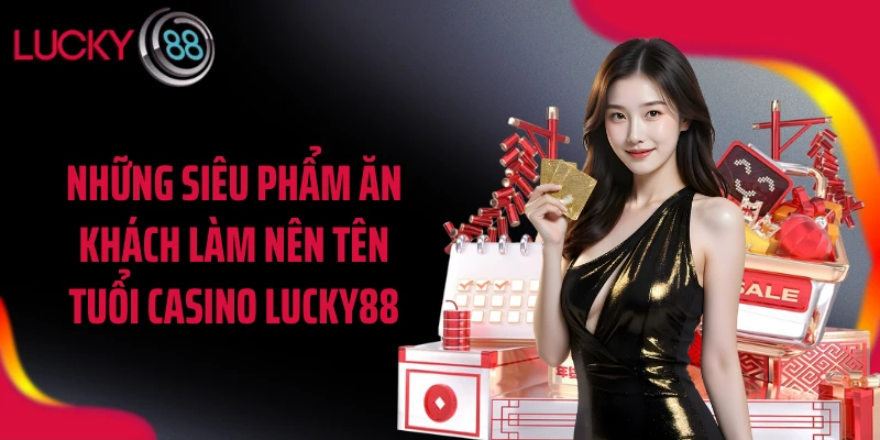 Những siêu phẩm ăn khách làm nên tên tuổi casino LUCKY88