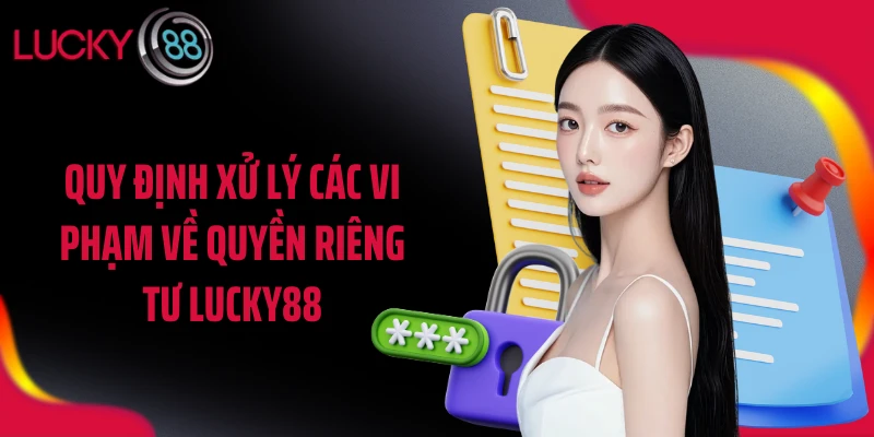 Quy định xử lý các vi phạm về quyền riêng tư LUCKY88