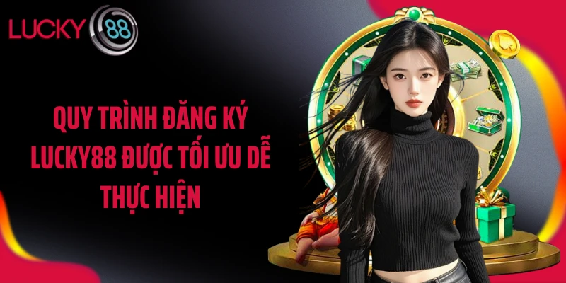 Quy trình đăng ký LUCKY88 được tối ưu dễ thực hiện