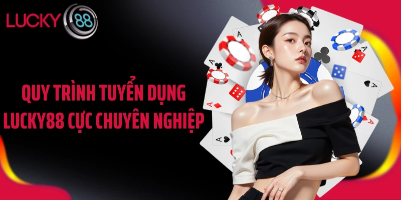 Quy trình tuyển dụng LUCKY88 cực chuyên nghiệp
