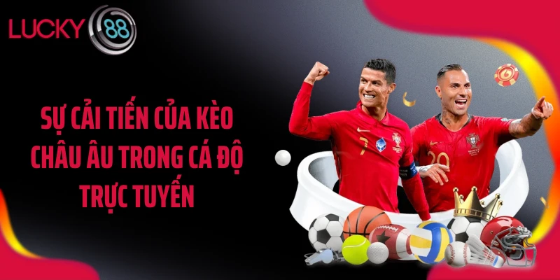 Sự cải tiến của kèo châu Âu trong cá độ trực tuyến