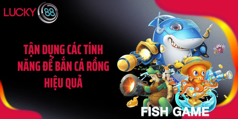 Tận dụng các tính năng để bắn cá rồng hiệu quả