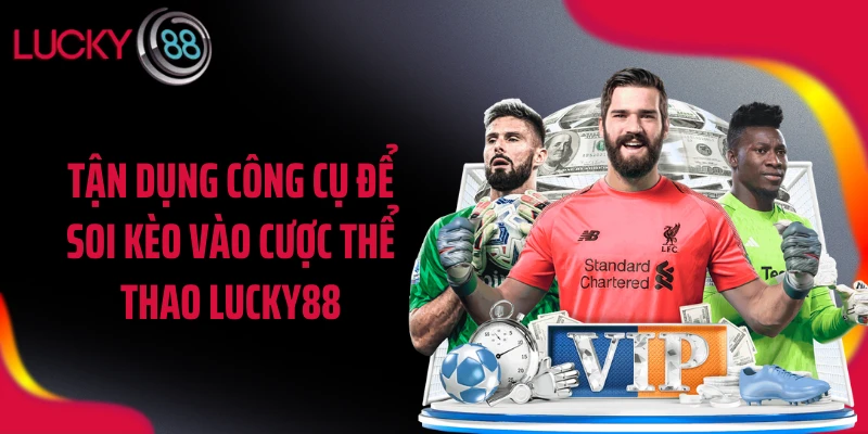 Tận dụng công cụ để soi kèo vào cược thể thao LUCKY88