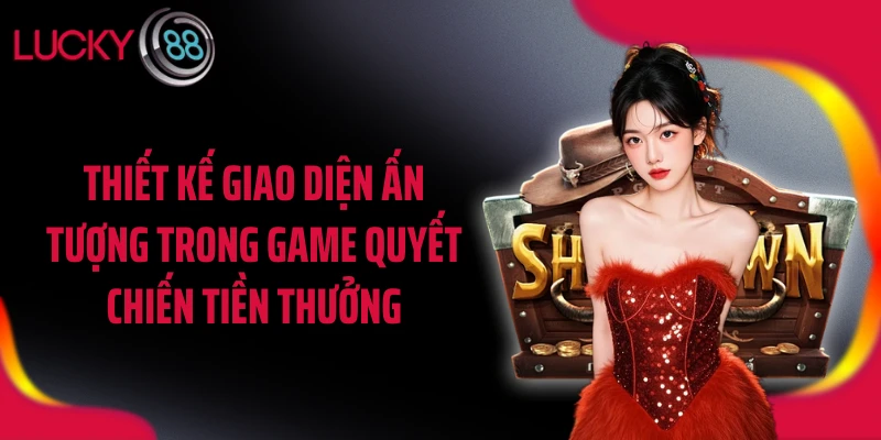 Thiết kế giao diện ấn tượng trong game quyết chiến tiền thưởng