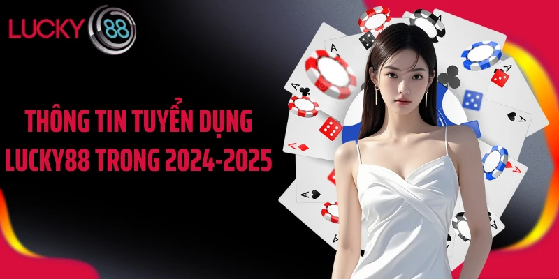 Thông tin tuyển dụng LUCKY88 trong 2024-2025