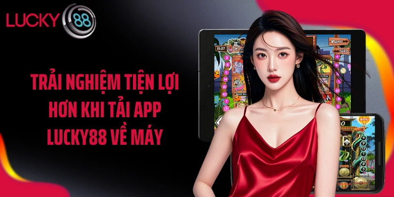 Trải nghiệm tiện lợi hơn khi tải app LUCKY88 về máy