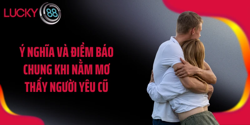 Ý nghĩa và điềm báo chung khi nằm mơ thấy người yêu cũ